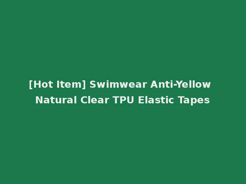 [Hot Item] Swimwear Anti-Yellow Natural Clear TPU Elastic Tapes