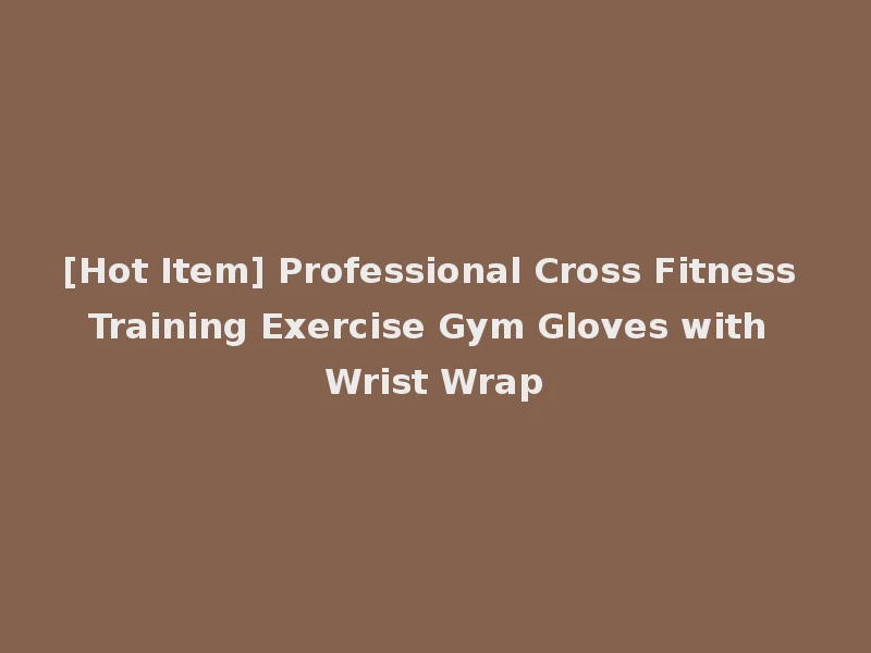[Hot Item] Professional Cross Fitness Training Exercise Gym Gloves with Wrist Wrap