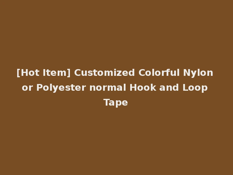 [Hot Item] Customized Colorful Nylon or Polyester normal Hook and Loop Tape