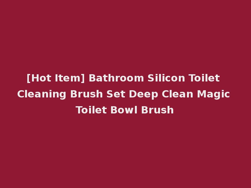 [Hot Item] Bathroom Silicon Toilet Cleaning Brush Set Deep Clean Magic Toilet Bowl Brush