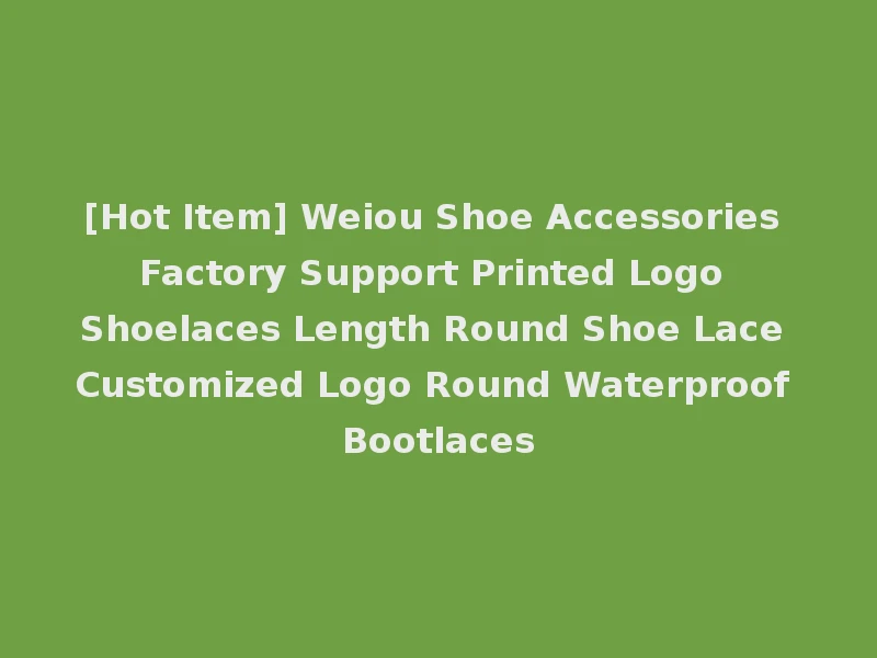[Hot Item] Weiou Shoe Accessories Factory Support Printed Logo Shoelaces Length Round Shoe Lace Customized Logo Round Waterproof Bootlaces