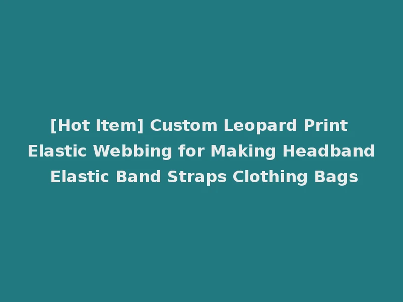 [Hot Item] Custom Leopard Print Elastic Webbing for Making Headband Elastic Band Straps Clothing Bags