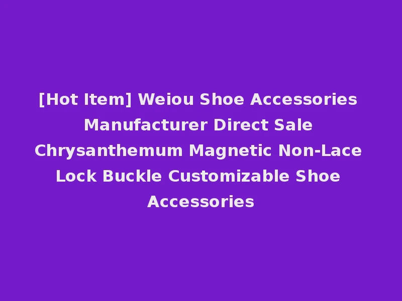 [Hot Item] Weiou Shoe Accessories Manufacturer Direct Sale Chrysanthemum Magnetic Non-Lace Lock Buckle Customizable Shoe Accessories