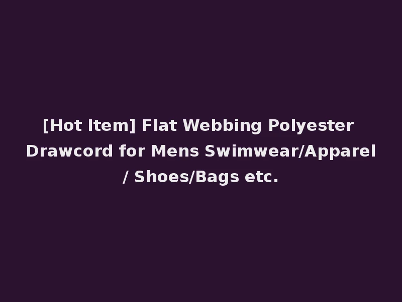 [Hot Item] Flat Webbing Polyester Drawcord for Mens Swimwear/Apparel/ Shoes/Bags etc.