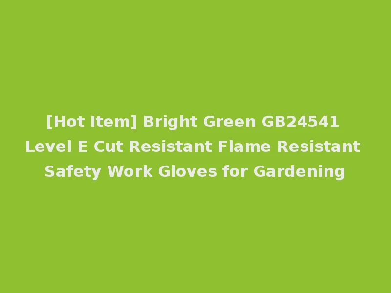 [Hot Item] Bright Green GB24541 Level E Cut Resistant Flame Resistant Safety Work Gloves for Gardening
