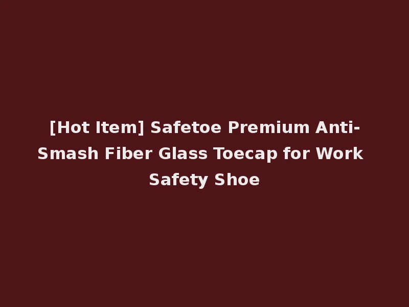 [Hot Item] Safetoe Premium Anti-Smash Fiber Glass Toecap for Work Safety Shoe