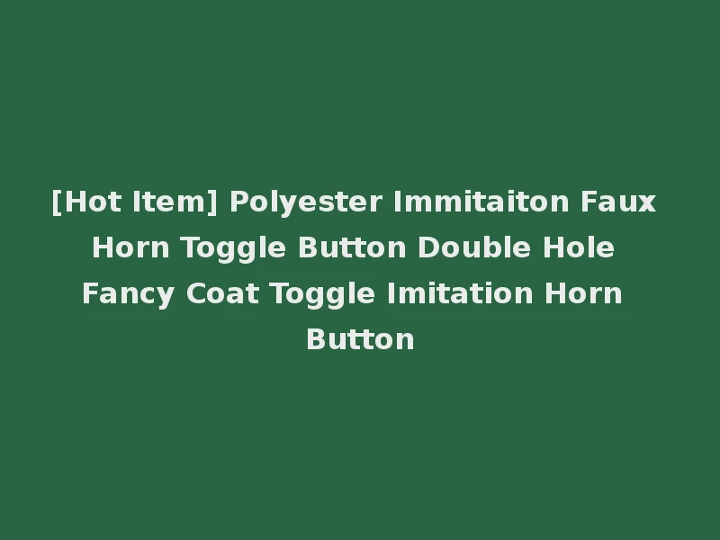 [Hot Item] Polyester Immitaiton Faux Horn Toggle Button Double Hole Fancy Coat Toggle Imitation Horn Button