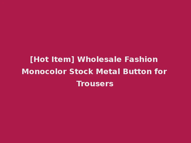 [Hot Item] Wholesale Fashion Monocolor Stock Metal Button for Trousers