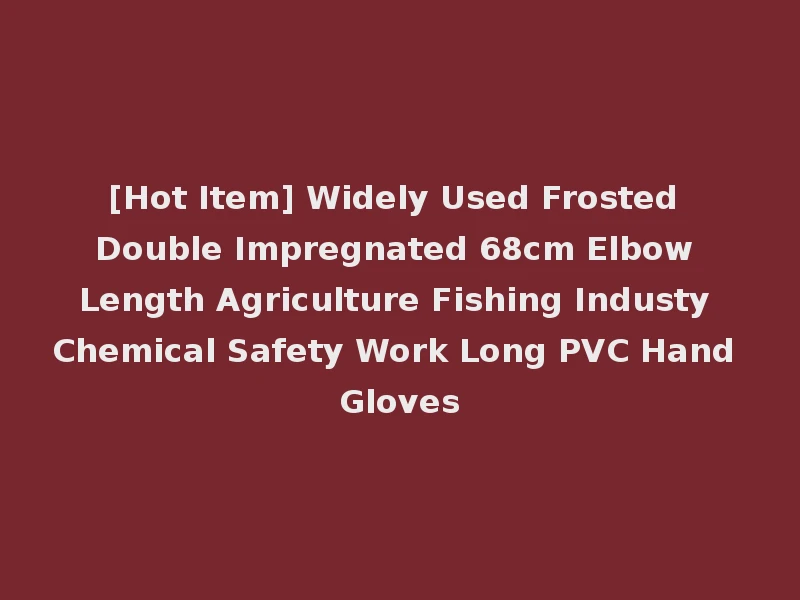 [Hot Item] Widely Used Frosted Double Impregnated 68cm Elbow Length Agriculture Fishing Industy Chemical Safety Work Long PVC Hand Gloves