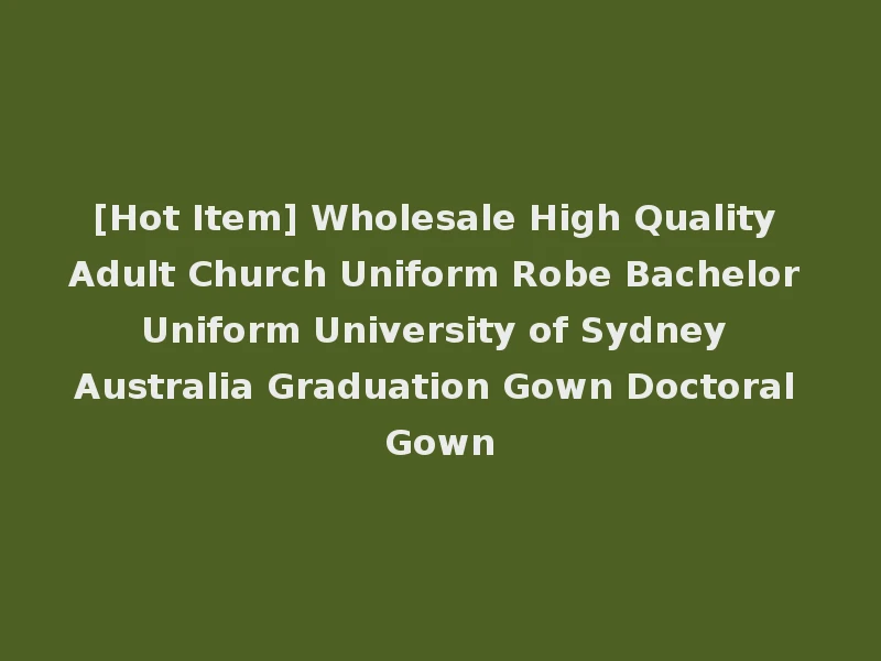 [Hot Item] Wholesale High Quality Adult Church Uniform Robe Bachelor Uniform University of Sydney Australia Graduation Gown Doctoral Gown