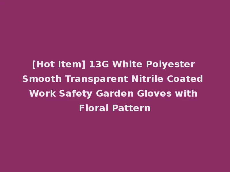 [Hot Item] 13G White Polyester Smooth Transparent Nitrile Coated Work Safety Garden Gloves with Floral Pattern
