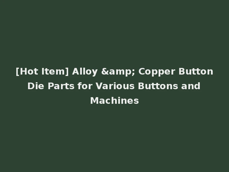 [Hot Item] Alloy & Copper Button Die Parts for Various Buttons and Machines
