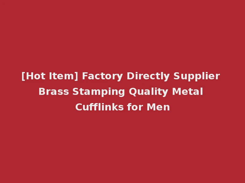 [Hot Item] Factory Directly Supplier Brass Stamping Quality Metal Cufflinks for Men