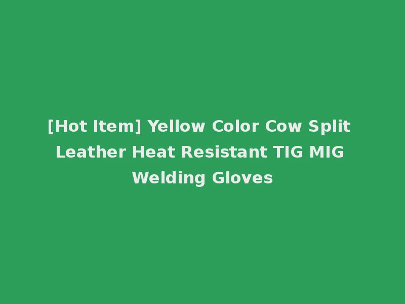 [Hot Item] Yellow Color Cow Split Leather Heat Resistant TIG MIG Welding Gloves