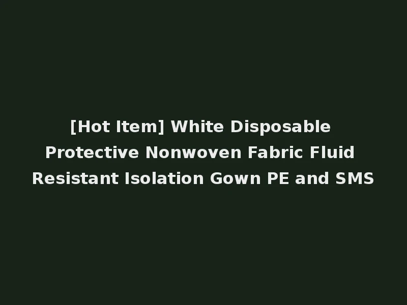 [Hot Item] White Disposable Protective Nonwoven Fabric Fluid Resistant Isolation Gown PE and SMS