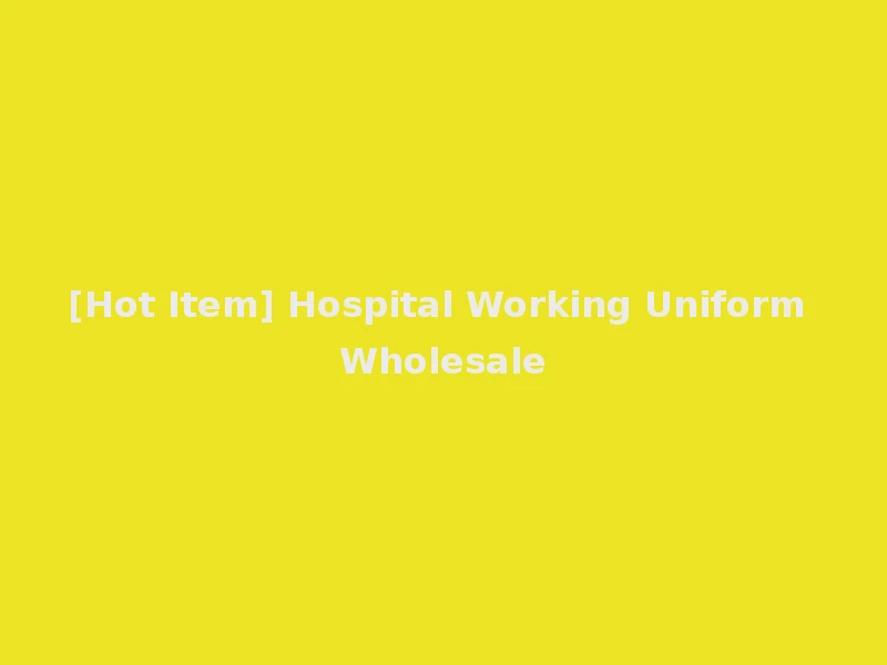 [Hot Item] Hospital Working Uniform Wholesale