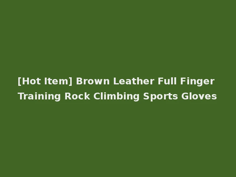 [Hot Item] Brown Leather Full Finger Training Rock Climbing Sports Gloves