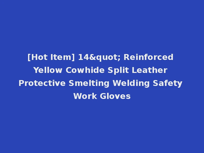 [Hot Item] 14" Reinforced Yellow Cowhide Split Leather Protective Smelting Welding Safety Work Gloves