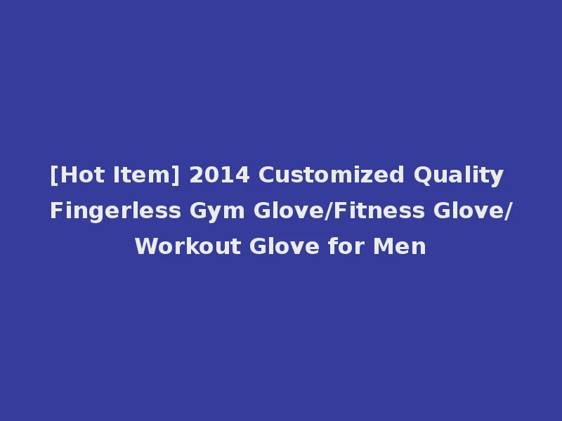 [Hot Item] 2014 Customized Quality Fingerless Gym Glove/Fitness Glove/Workout Glove for Men