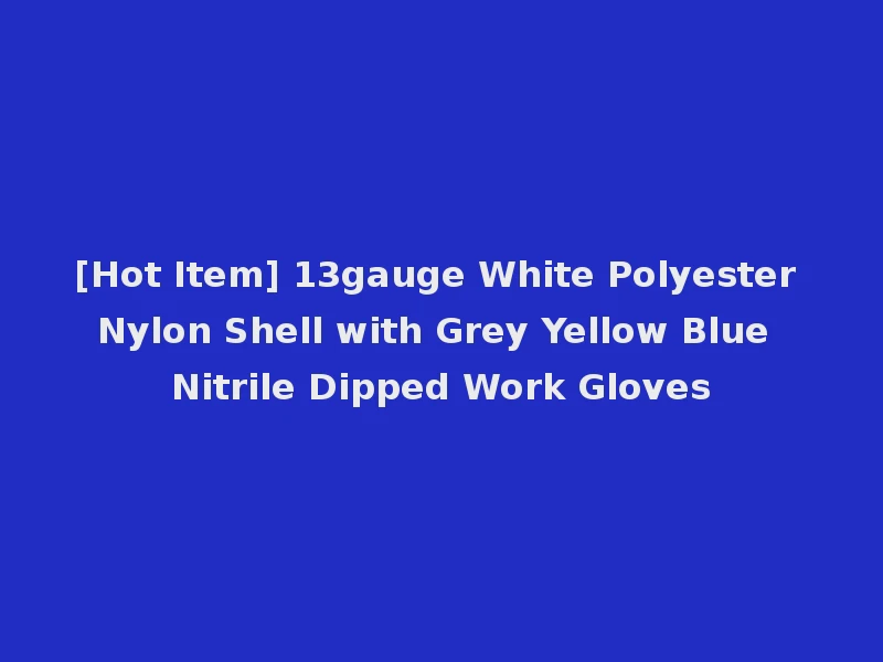 [Hot Item] 13gauge White Polyester Nylon Shell with Grey Yellow Blue Nitrile Dipped Work Gloves