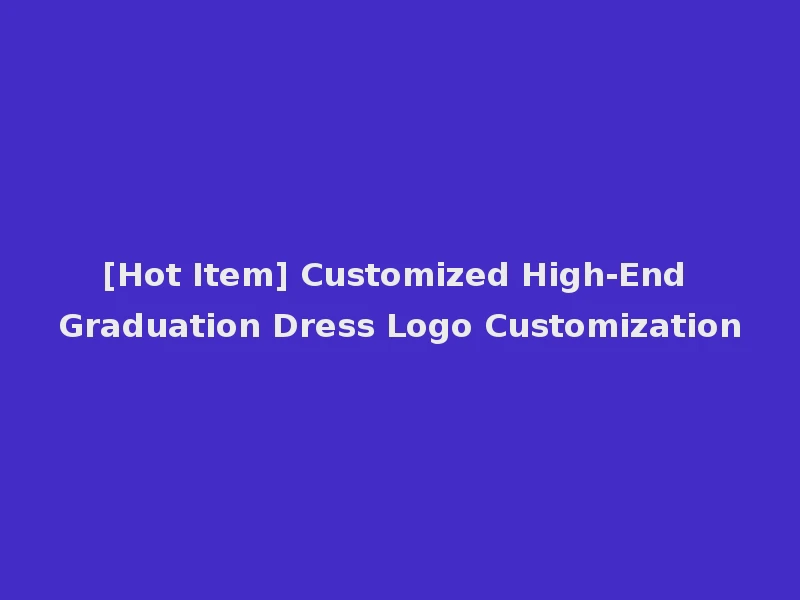 [Hot Item] Customized High-End Graduation Dress Logo Customization
