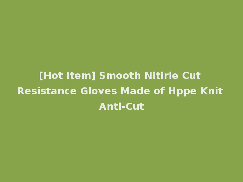 [Hot Item] Smooth Nitirle Cut Resistance Gloves Made of Hppe Knit Anti-Cut