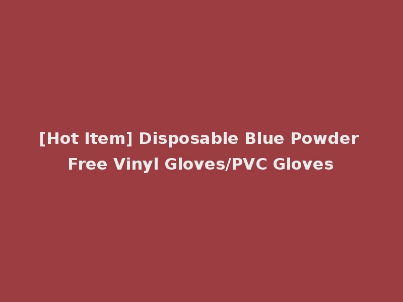 [Hot Item] Disposable Blue Powder Free Vinyl Gloves/PVC Gloves