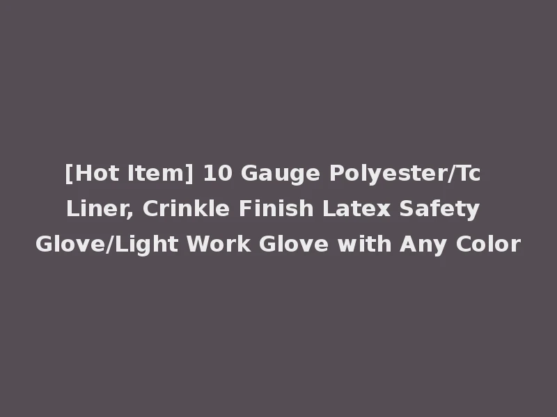 [Hot Item] 10 Gauge Polyester/Tc Liner, Crinkle Finish Latex Safety Glove/Light Work Glove with Any Color