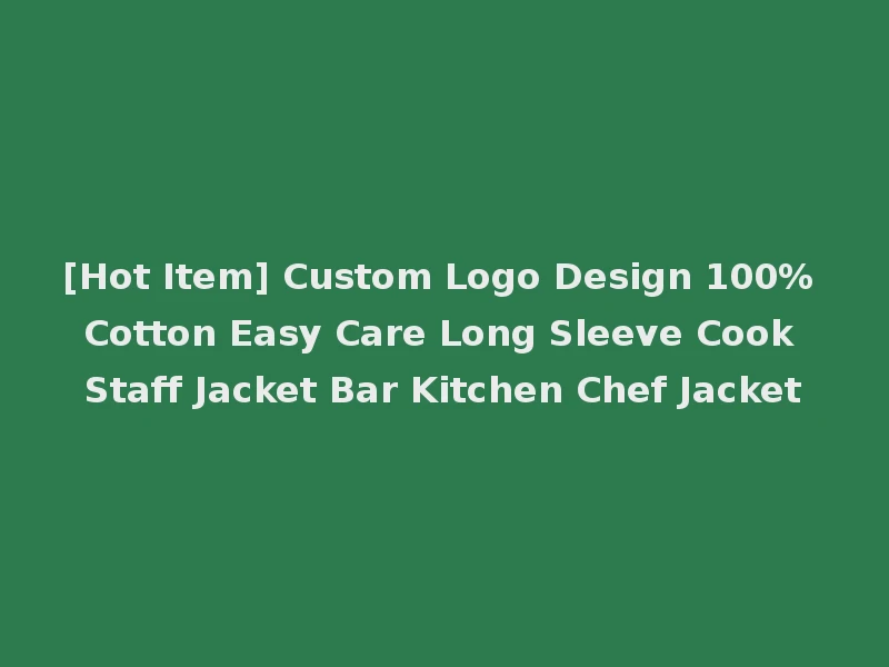 [Hot Item] Custom Logo Design 100% Cotton Easy Care Long Sleeve Cook Staff Jacket Bar Kitchen Chef Jacket