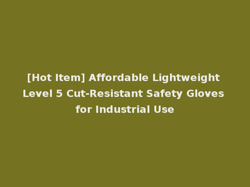 [Hot Item] Affordable Lightweight Level 5 Cut-Resistant Safety Gloves for Industrial Use