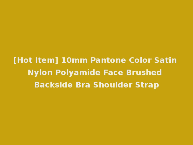 [Hot Item] 10mm Pantone Color Satin Nylon Polyamide Face Brushed Backside Bra Shoulder Strap