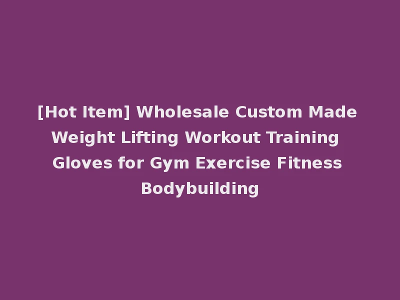[Hot Item] Wholesale Custom Made Weight Lifting Workout Training Gloves for Gym Exercise Fitness Bodybuilding