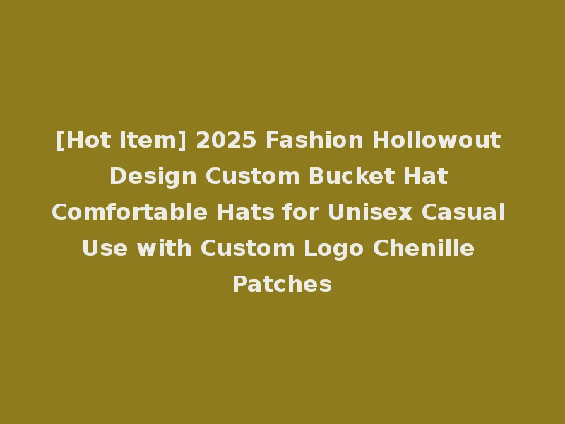 [Hot Item] 2025 Fashion Hollowout Design Custom Bucket Hat Comfortable Hats for Unisex Casual Use with Custom Logo Chenille Patches