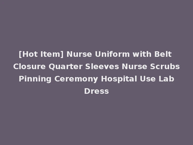 [Hot Item] Nurse Uniform with Belt Closure Quarter Sleeves Nurse Scrubs Pinning Ceremony Hospital Use Lab Dress