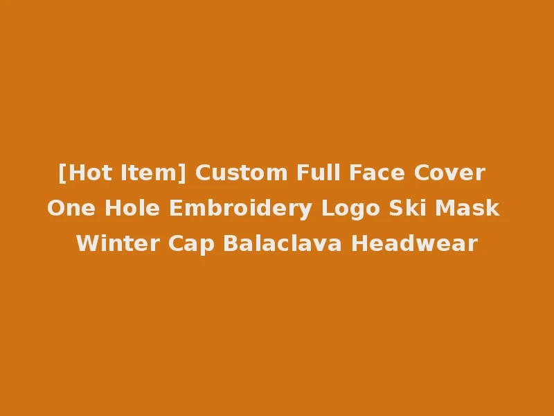 [Hot Item] Custom Full Face Cover One Hole Embroidery Logo Ski Mask Winter Cap Balaclava Headwear