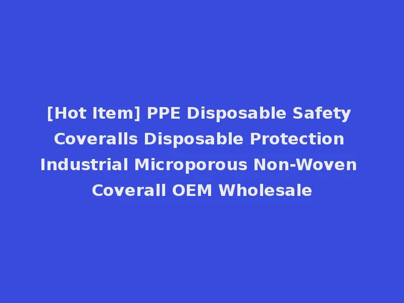 [Hot Item] PPE Disposable Safety Coveralls Disposable Protection Industrial Microporous Non-Woven Coverall OEM Wholesale