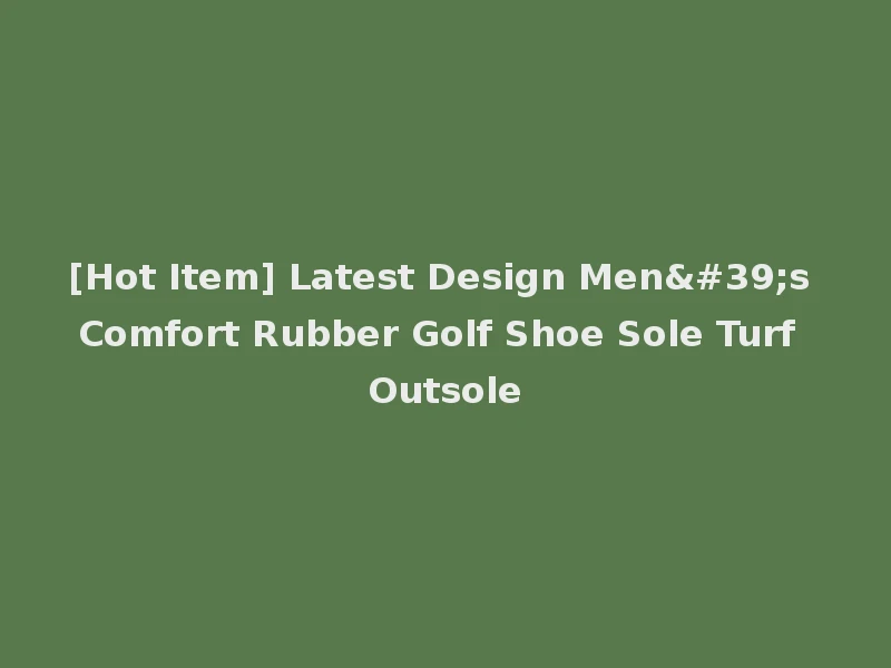 [Hot Item] Latest Design Men's Comfort Rubber Golf Shoe Sole Turf Outsole