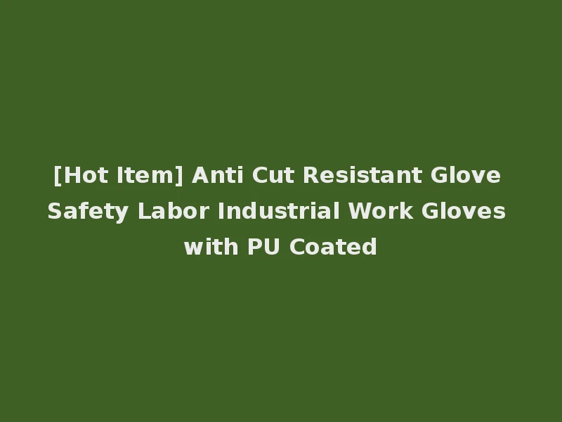 [Hot Item] Anti Cut Resistant Glove Safety Labor Industrial Work Gloves with PU Coated