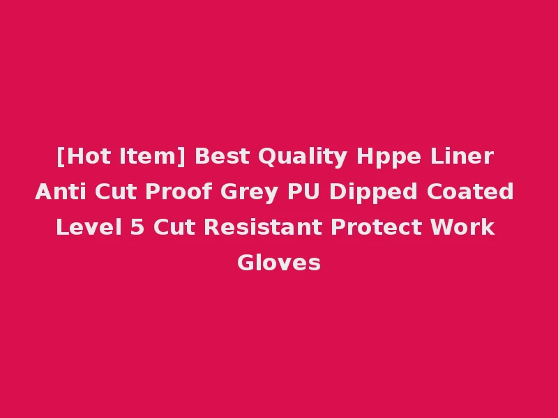 [Hot Item] Best Quality Hppe Liner Anti Cut Proof Grey PU Dipped Coated Level 5 Cut Resistant Protect Work Gloves