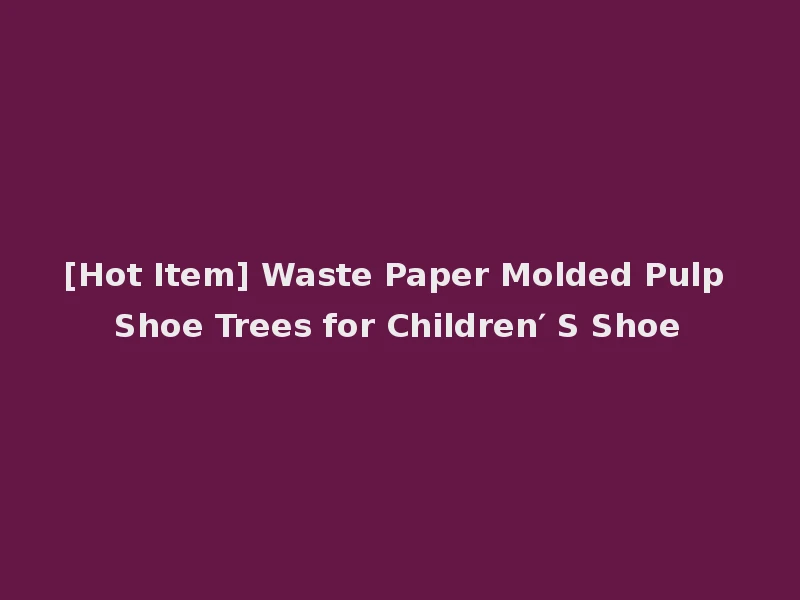 [Hot Item] Waste Paper Molded Pulp Shoe Trees for Children′ S Shoe