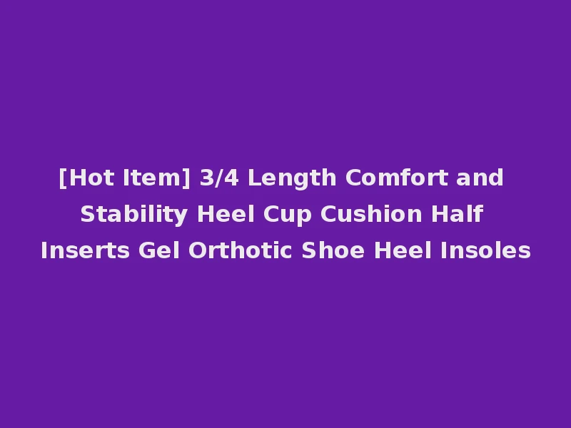 [Hot Item] 3/4 Length Comfort and Stability Heel Cup Cushion Half Inserts Gel Orthotic Shoe Heel Insoles