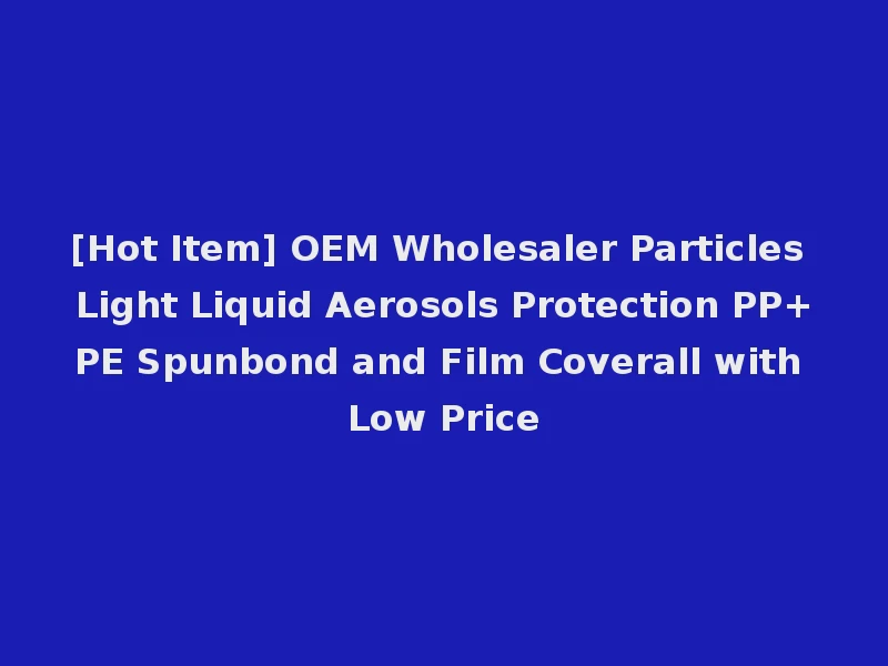 [Hot Item] OEM Wholesaler Particles Light Liquid Aerosols Protection PP+PE Spunbond and Film Coverall with Low Price