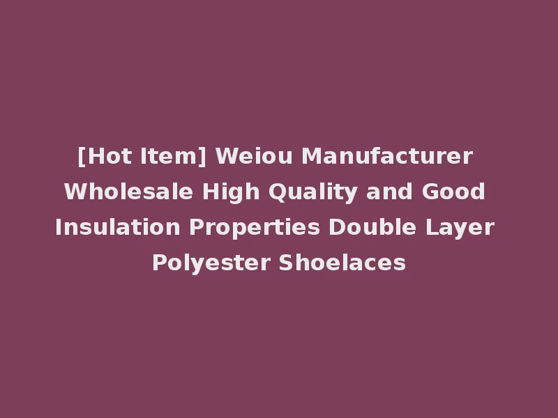 [Hot Item] Weiou Manufacturer Wholesale High Quality and Good Insulation Properties Double Layer Polyester Shoelaces