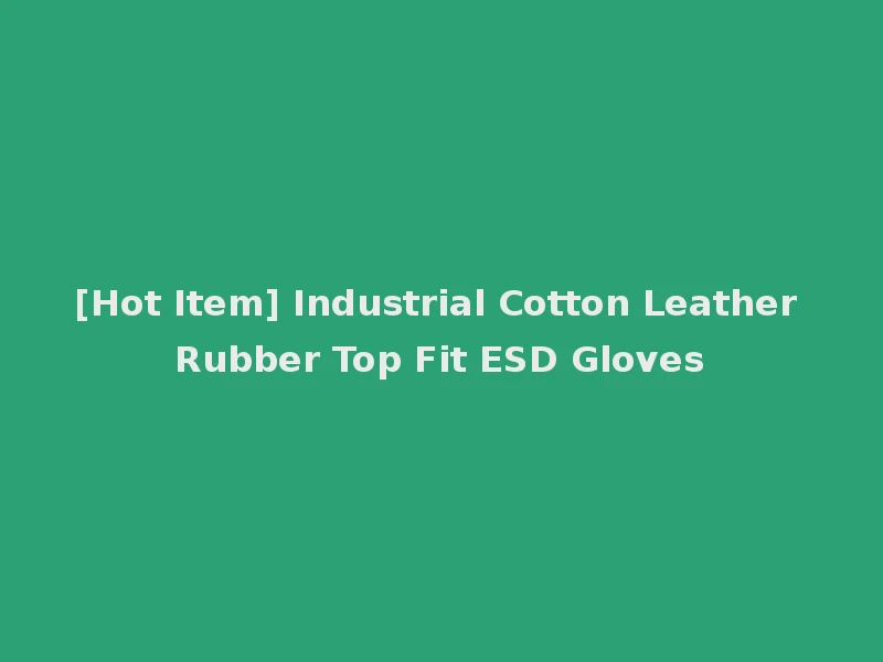 [Hot Item] Industrial Cotton Leather Rubber Top Fit ESD Gloves