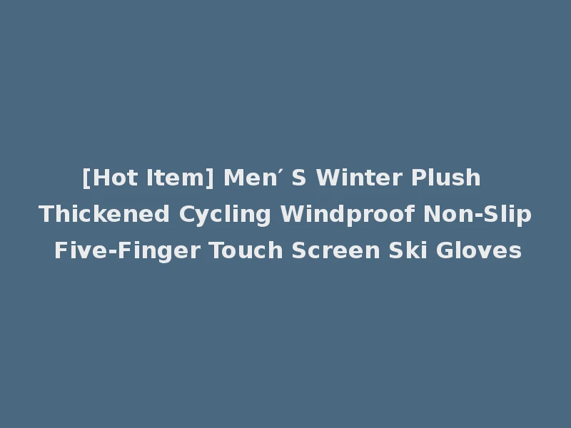 [Hot Item] Men′ S Winter Plush Thickened Cycling Windproof Non-Slip Five-Finger Touch Screen Ski Gloves