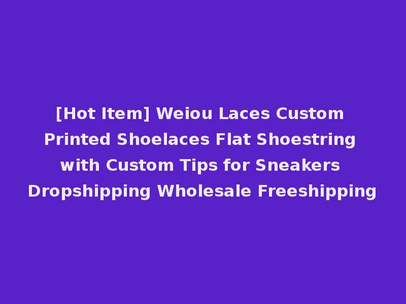 [Hot Item] Weiou Laces Custom Printed Shoelaces Flat Shoestring with Custom Tips for Sneakers Dropshipping Wholesale Freeshipping
