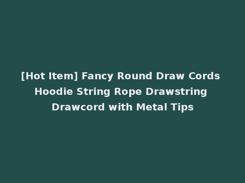 [Hot Item] Fancy Round Draw Cords Hoodie String Rope Drawstring Drawcord with Metal Tips