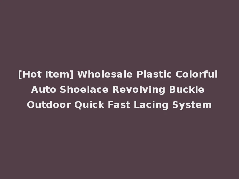 [Hot Item] Wholesale Plastic Colorful Auto Shoelace Revolving Buckle Outdoor Quick Fast Lacing System