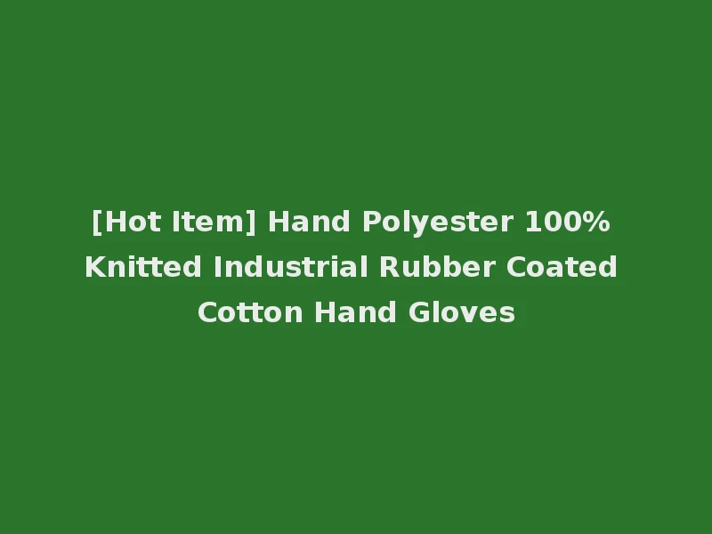 [Hot Item] Hand Polyester 100% Knitted Industrial Rubber Coated Cotton Hand Gloves