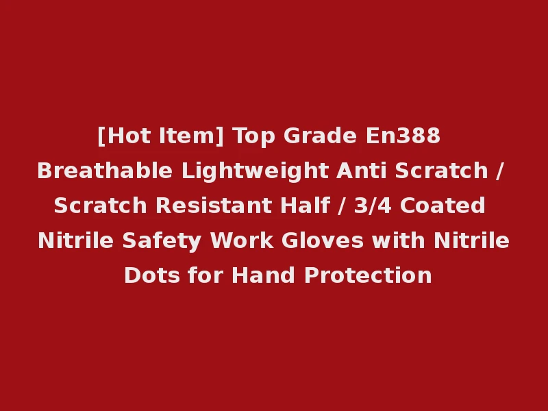 [Hot Item] Top Grade En388 Breathable Lightweight Anti Scratch / Scratch Resistant Half / 3/4 Coated Nitrile Safety Work Gloves with Nitrile Dots for Hand Protection